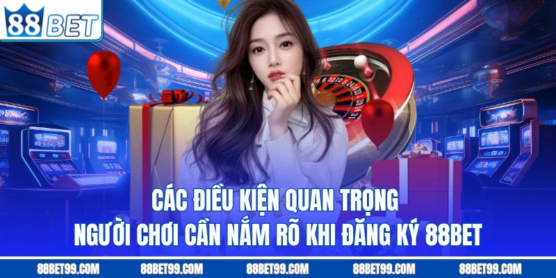 Các điều kiện quan trọng người chơi cần nắm rõ khi đăng ký 88BET Các điều kiện quan trọng người chơi cần nắm rõ khi đăng ký 88BET