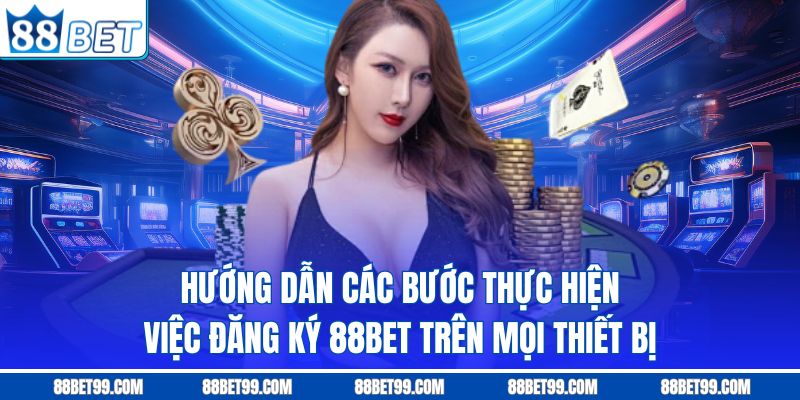 Hướng dẫn các bước thực hiện việc đăng ký 88BET trên mọi thiết bị Hướng dẫn các bước thực hiện việc đăng ký 88BET trên mọi thiết bị